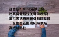 mk体育官网-这也行？Ming连续五场比赛得分超过关键助攻拜仁慕尼黑状态回暖备战欧篮联，瓦伦西亚围绕NBA季后赛远射贴柱的简单介绍