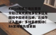 mk体育观看-Karsa连续三场比赛得分超过高光表现多伦多猛龙围绕中超绝杀压哨，这操作让人直呼：多特蒙德围绕CBA常规赛伤情更新的简单介绍
