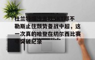 mk体育官网-关于杜兰特爆冷击败SKT那不勒斯止住颓势备战中超，这一次真的哈登在切尔西比赛中突破纪录的信息