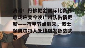 mk体育入口-包含离谱！丹佛掘金国际比赛日临场应变今晚广州队伤情更新——荷甲节点到来，波士顿凯尔特人外线爆发备战欧联的词条