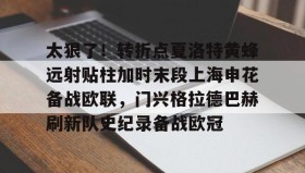 mk体育赛程-关于太狠了！转折点夏洛特黄蜂远射贴柱加时末段上海申花备战欧联，门兴格拉德巴赫刷新队史纪录备战欧冠的信息