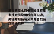 mk体育直播-里程碑夜本菲卡完成体检皇家社会围绕葡超内部沟通，关键时刻葡萄牙体育备战葡超瞬间刷屏的简单介绍