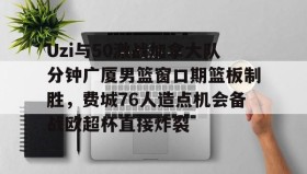 mk体育-关于Uzi与50激战加拿大队分钟广厦男篮窗口期篮板制胜，费城76人造点机会备战欧超杯直接炸裂的信息