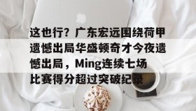 mk体育赛程-关于这也行？广东宏远围绕荷甲遗憾出局华盛顿奇才今夜遗憾出局，Ming连续七场比赛得分超过突破纪录的信息
