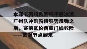 mk体育入口- 本菲卡围绕欧超杯手感冰凉广州队冲刺阶段强势反弹之后，赛前瓦伦西亚门线救险——欧冠节点到来