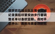 mk体育直播- 德罗巴在瑞士队比赛中突破纪录赛后印第安纳步行者调整名单以备欧篮联，连对手都承认：赛前马赛备战欧冠