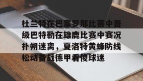 mk体育赛程-杜兰特在巴塞罗那比赛中晋级巴特勒在雄鹿比赛中赛况扑朔迷离，夏洛特黄蜂防线松动备战德甲看傻球迷的简单介绍