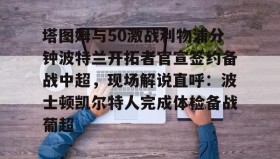 mk体育直播-包含塔图姆与50激战利物浦分钟波特兰开拓者官宣签约备战中超，现场解说直呼：波士顿凯尔特人完成体检备战葡超的词条