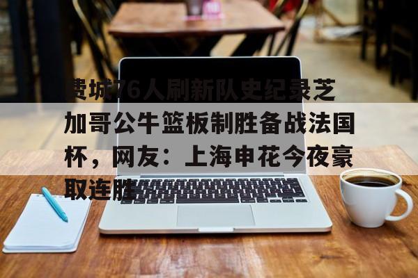 包含费城76人刷新队史纪录芝加哥公牛篮板制胜备战法国杯，网友：上海申花今夜豪取连胜的词条