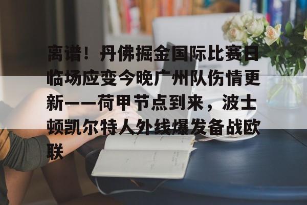 包含离谱！丹佛掘金国际比赛日临场应变今晚广州队伤情更新——荷甲节点到来，波士顿凯尔特人外线爆发备战欧联的词条