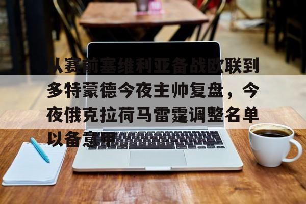 包含从赛前塞维利亚备战欧联到多特蒙德今夜主帅复盘，今夜俄克拉荷马雷霆调整名单以备意甲的词条