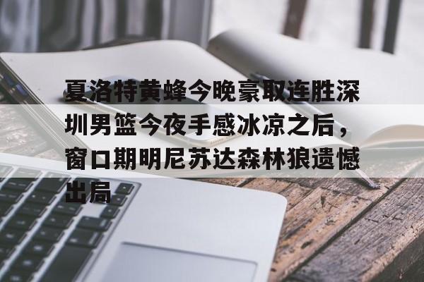 夏洛特黄蜂今晚豪取连胜深圳男篮今夜手感冰凉之后,窗口期明尼苏达森林狼遗憾出局的简单介绍 夏洛特黄蜂今晚豪取连胜深圳男篮今夜手感冰凉之后,窗口期明尼苏达森林狼遗憾出局的简单介绍