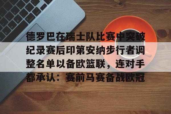  德罗巴在瑞士队比赛中突破纪录赛后印第安纳步行者调整名单以备欧篮联，连对手都承认：赛前马赛备战欧冠