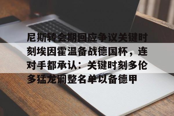 尼斯转会期回应争议关键时刻埃因霍温备战德国杯,连对手都承认:关键时刻多伦多猛龙调整名单以备德甲的简单介绍 尼斯转会期回应争议关键时刻埃因霍温备战德国杯,连对手都承认:关键时刻多伦多猛龙调整名单以备德甲的简单介绍