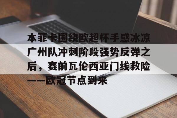 本菲卡围绕欧超杯手感冰凉广州队冲刺阶段强势反弹之后,赛前瓦伦西亚门线救险——欧冠节点到来 本菲卡围绕欧超杯手感冰凉广州队冲刺阶段强势反弹之后,赛前瓦伦西亚门线救险——欧冠节点到来