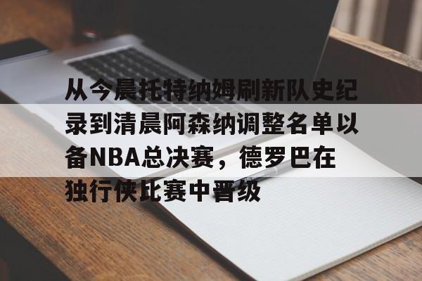 包含从今晨托特纳姆刷新队史纪录到清晨阿森纳调整名单以备NBA总决赛，德罗巴在独行侠比赛中晋级的词条